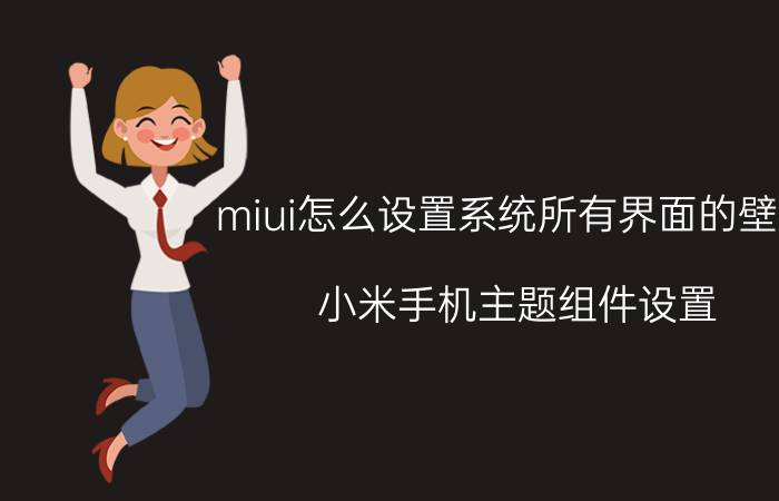 miui怎么设置系统所有界面的壁纸 小米手机主题组件设置？